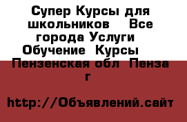 Супер-Курсы для школьников  - Все города Услуги » Обучение. Курсы   . Пензенская обл.,Пенза г.